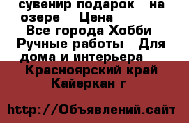 сувенир подарок “ на озере“ › Цена ­ 1 250 - Все города Хобби. Ручные работы » Для дома и интерьера   . Красноярский край,Кайеркан г.